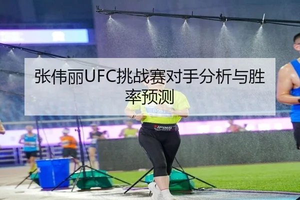 张伟丽UFC挑战赛对手分析与胜率预测